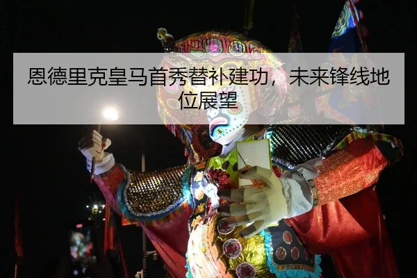 恩德里克皇马首秀替补建功，未来锋线地位展望