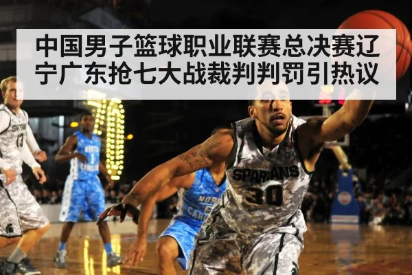 中国男子篮球职业联赛总决赛辽宁广东抢七大战裁判判罚引热议