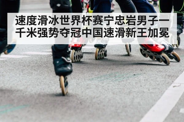 速度滑冰世界杯赛宁忠岩男子一千米强势夺冠中国速滑新王加冕