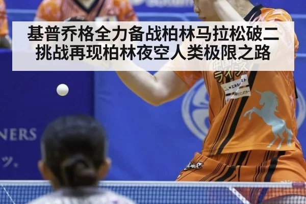 基普乔格全力备战柏林马拉松破二挑战再现柏林夜空人类极限之路