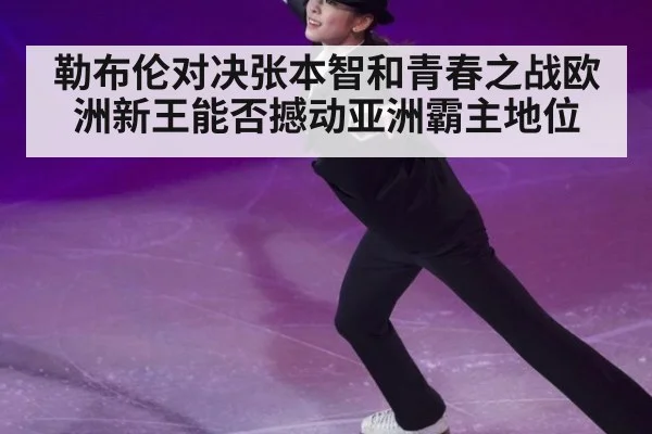 勒布伦对决张本智和青春之战欧洲新王能否撼动亚洲霸主地位