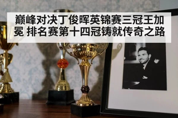 巅峰对决丁俊晖英锦赛三冠王加冕 排名赛第十四冠铸就传奇之路